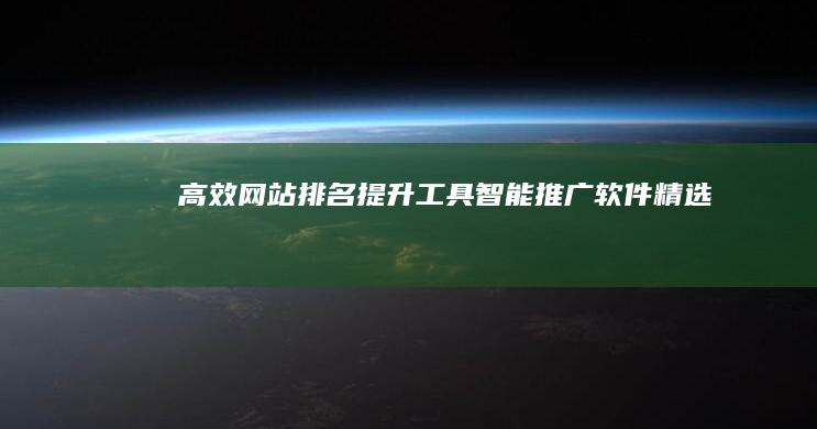 高效网站排名提升工具：智能推广软件精选