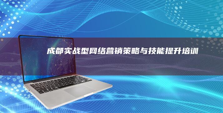 成都实战型网络营销策略与技能提升培训